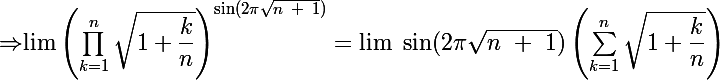 \Rightarrow $\lim \left(\prod^{n}_{k=1}\sqrt{1+\dfrac{k}{n}}\right)^{\Large{\sin(2\pi \sqrt{n~ +~ 1})}}= \lim ~ \Large{\sin(2\pi \sqrt{n~ +~ 1})}\left(\sum^{n}_{k=1}\sqrt{1+\dfrac{k}{n}}\right) 